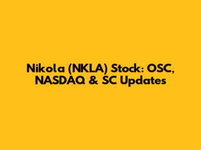 Nikola (NKLA) Stock: OSC, NASDAQ & SC Updates