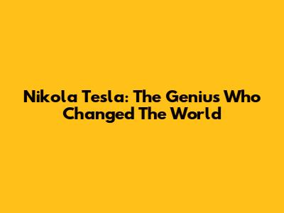 Nikola Tesla: The Genius Who Changed The World