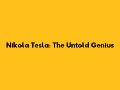 Nikola Tesla: The Untold Genius