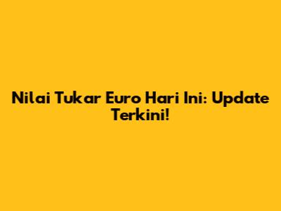 Nilai Tukar Euro Hari Ini: Update Terkini!