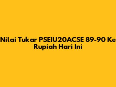 Nilai Tukar PSEIU20ACSE 89-90 Ke Rupiah Hari Ini