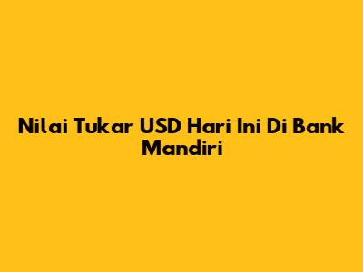 Nilai Tukar USD Hari Ini Di Bank Mandiri