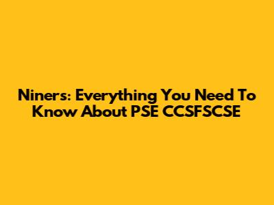 Niners: Everything You Need To Know About PSE CCSFSCSE