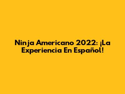 Ninja Americano 2022: ¡La Experiencia En Español!