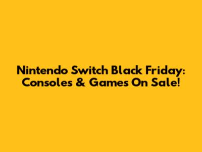 Nintendo Switch Black Friday: Consoles & Games On Sale!