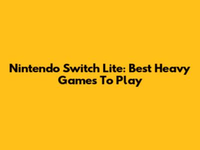 Nintendo Switch Lite: Best Heavy Games To Play