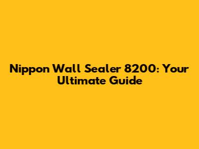 Nippon Wall Sealer 8200: Your Ultimate Guide