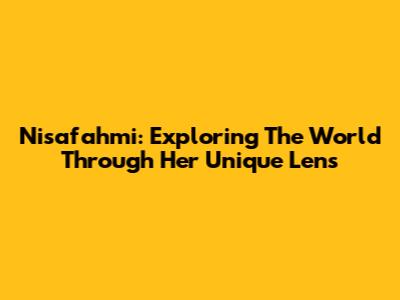 Nisafahmi: Exploring The World Through Her Unique Lens