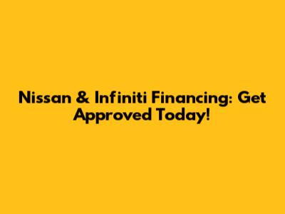 Nissan & Infiniti Financing: Get Approved Today!