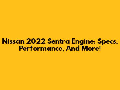 Nissan 2022 Sentra Engine: Specs, Performance, And More!