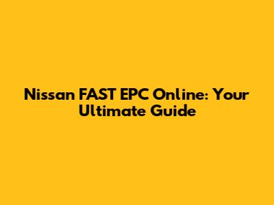 Nissan FAST EPC Online: Your Ultimate Guide