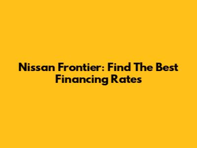 Nissan Frontier: Find The Best Financing Rates