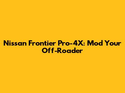 Nissan Frontier Pro-4X: Mod Your Off-Roader