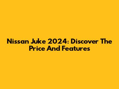 Nissan Juke 2024: Discover The Price And Features