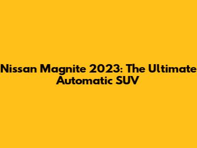 Nissan Magnite 2023: The Ultimate Automatic SUV