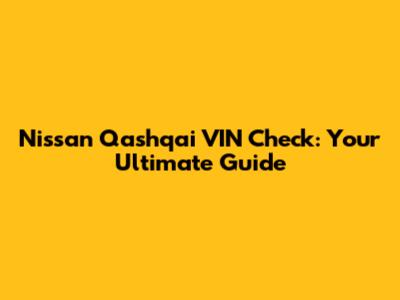 Nissan Qashqai VIN Check: Your Ultimate Guide