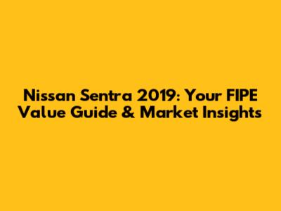 Nissan Sentra 2019: Your FIPE Value Guide & Market Insights