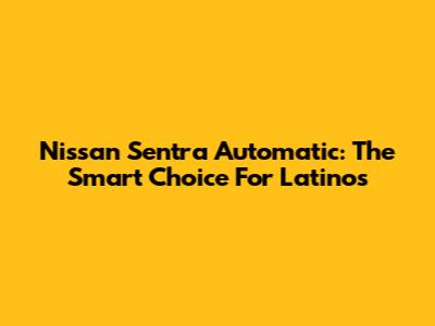 Nissan Sentra Automatic: The Smart Choice For Latinos