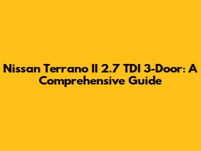 Nissan Terrano II 2.7 TDI 3-Door: A Comprehensive Guide