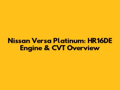 Nissan Versa Platinum: HR16DE Engine & CVT Overview