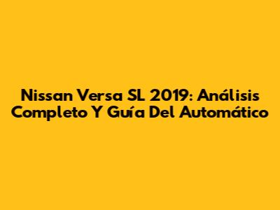 Nissan Versa SL 2019: Análisis Completo Y Guía Del Automático
