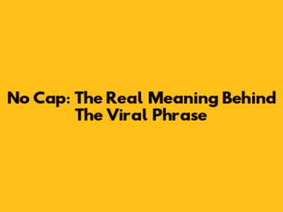 No Cap: The Real Meaning Behind The Viral Phrase