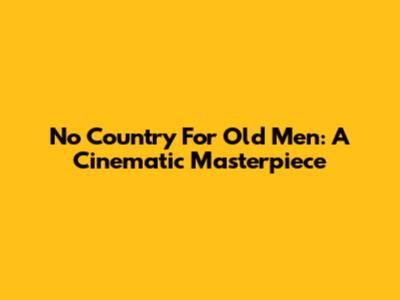 No Country For Old Men: A Cinematic Masterpiece