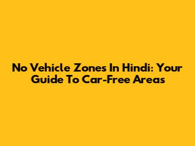 No Vehicle Zones In Hindi: Your Guide To Car-Free Areas