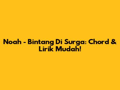 Noah - Bintang Di Surga: Chord & Lirik Mudah!