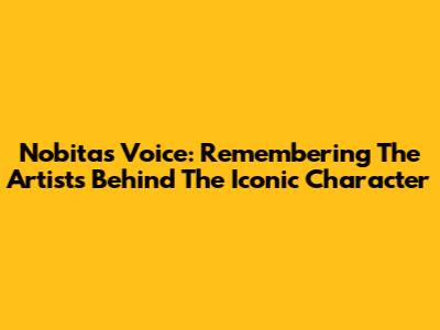 Nobita's Voice: Remembering The Artists Behind The Iconic Character