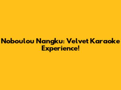 Noboulou Nangku: Velvet Karaoke Experience!