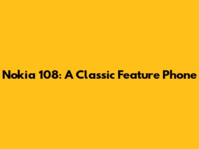Nokia 108: A Classic Feature Phone