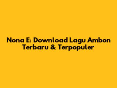 Nona E: Download Lagu Ambon Terbaru & Terpopuler