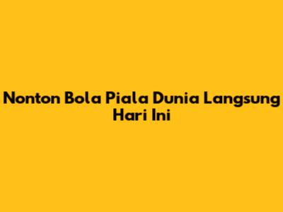 Nonton Bola Piala Dunia Langsung Hari Ini
