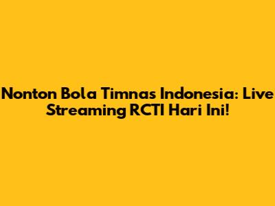 Nonton Bola Timnas Indonesia: Live Streaming RCTI Hari Ini!