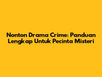 Nonton Drama Crime: Panduan Lengkap Untuk Pecinta Misteri