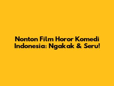 Nonton Film Horor Komedi Indonesia: Ngakak & Seru!