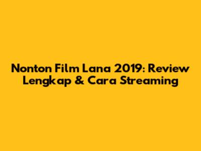 Nonton Film Lana 2019: Review Lengkap & Cara Streaming