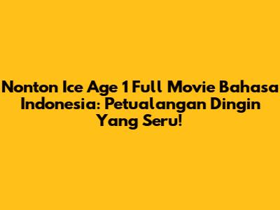 Nonton Ice Age 1 Full Movie Bahasa Indonesia: Petualangan Dingin Yang Seru!