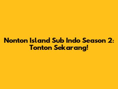 Nonton Island Sub Indo Season 2: Tonton Sekarang!