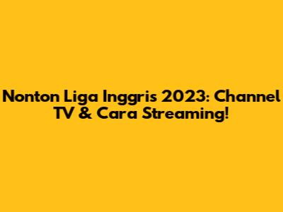 Nonton Liga Inggris 2023: Channel TV & Cara Streaming!