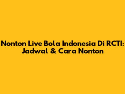 Nonton Live Bola Indonesia Di RCTI: Jadwal & Cara Nonton