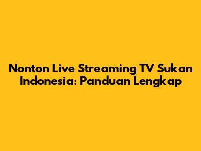 Nonton Live Streaming TV Sukan Indonesia: Panduan Lengkap