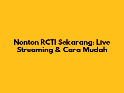 Nonton RCTI Sekarang: Live Streaming & Cara Mudah