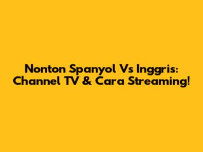 Nonton Spanyol Vs Inggris: Channel TV & Cara Streaming!