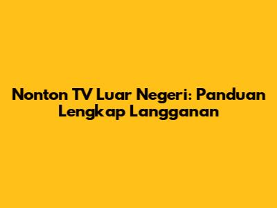 Nonton TV Luar Negeri: Panduan Lengkap Langganan