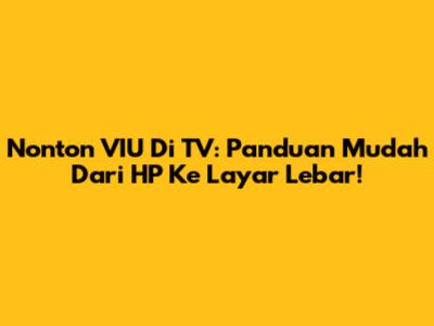 Nonton VIU Di TV: Panduan Mudah Dari HP Ke Layar Lebar!