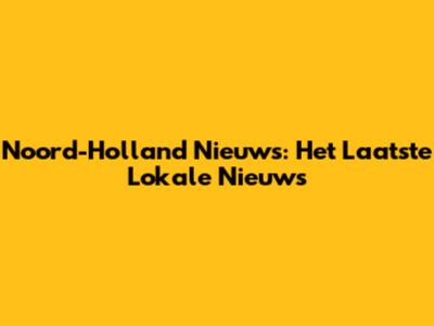 Noord-Holland Nieuws: Het Laatste Lokale Nieuws