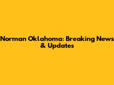 Norman Oklahoma: Breaking News & Updates