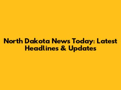 North Dakota News Today: Latest Headlines & Updates